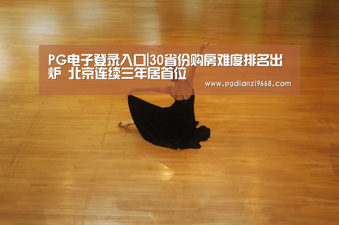 PG电子登录入口|30省份购房难度排名出炉 北京连续三年居首位(图4) PG电子老虎机