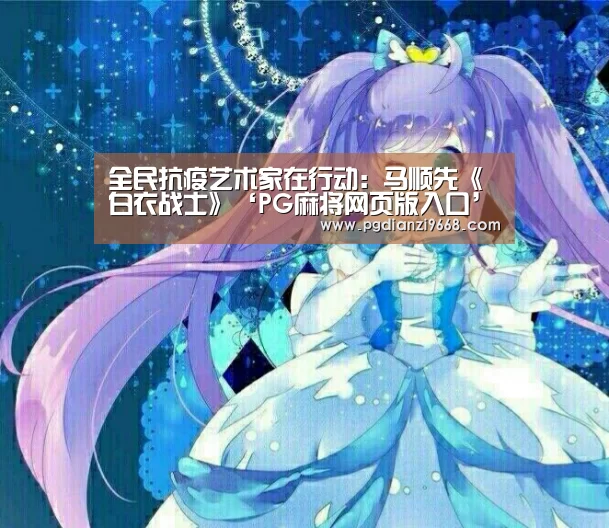 全民抗疫艺术家在行动:马顺先《白衣战士》‘PG麻将网页版入口’(图2) PG电子老虎机