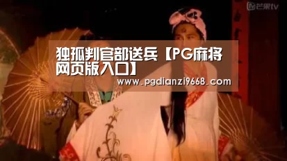 独孤判官部送兵【PG麻将网页版入口】(图1) PG麻将网页版入口